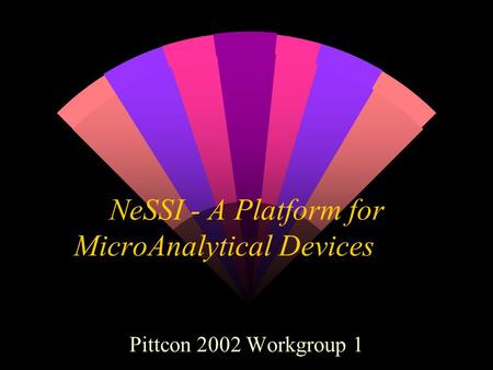 NeSSI - A Platform for MicroAnalytical Devices Pittcon 2002 Workgroup 1.