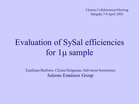 Evaluation of SySal efficiencies for 1  sample Chorus Collaboration Meeting Ishigaki,7-8 April 2003 Emiliano Barbuto, Chiara Sirignano, Salvatore Sorrentino.