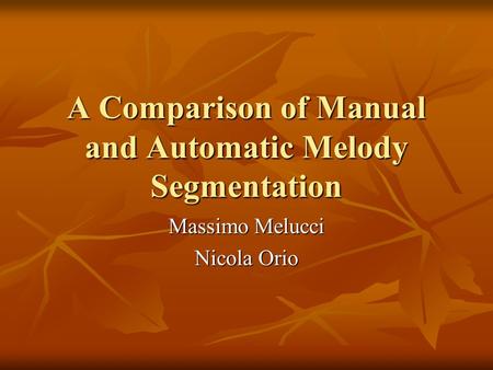 A Comparison of Manual and Automatic Melody Segmentation Massimo Melucci Nicola Orio.