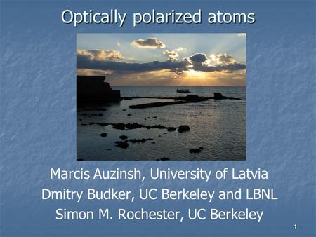 1 Optically polarized atoms Marcis Auzinsh, University of Latvia Dmitry Budker, UC Berkeley and LBNL Simon M. Rochester, UC Berkeley.