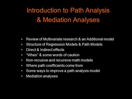 Introduction to Path Analysis & Mediation Analyses Review of Multivariate research & an Additional model Structure of Regression Models & Path Models Direct.