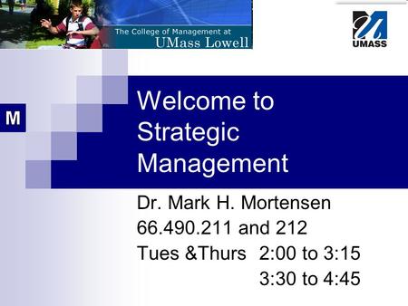 Welcome to Strategic Management Dr. Mark H. Mortensen 66.490.211 and 212 Tues &Thurs 2:00 to 3:15 3:30 to 4:45.