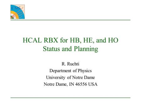 HCAL RBX for HB, HE, and HO Status and Planning R. Ruchti Department of Physics University of Notre Dame Notre Dame, IN 46556 USA.