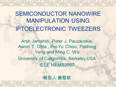 SEMICONDUCTOR NANOWIRE MANIPULATION USING IPTOELECTRONIC TWEEZERS Arsh Jamshidi, Peter J. Pauzauskie, Aaron T. Ohta, Pei-Yu Chiou, Peidong Yang and Ming.