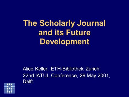 The Scholarly Journal and its Future Development Alice Keller, ETH-Bibliothek Zurich 22nd IATUL Conference, 29 May 2001, Delft.