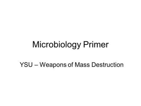 Microbiology Primer YSU – Weapons of Mass Destruction.