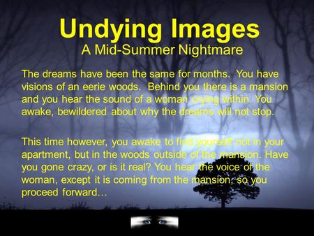 Undying Images A Mid-Summer Nightmare The dreams have been the same for months. You have visions of an eerie woods. Behind you there is a mansion and.
