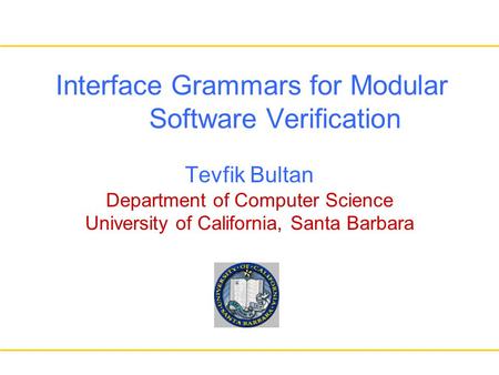 Interface Grammars for Modular Software Verification Tevfik Bultan Department of Computer Science University of California, Santa Barbara.