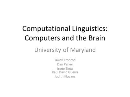 Computational Linguistics: Computers and the Brain University of Maryland Yakov Kronrod Dan Parker Irene Eleta Raul David Guerra Judith Klavans.