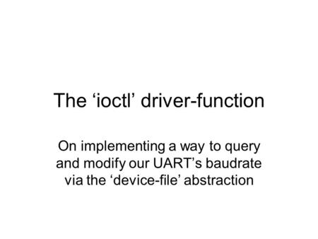 The ‘ioctl’ driver-function On implementing a way to query and modify our UART’s baudrate via the ‘device-file’ abstraction.