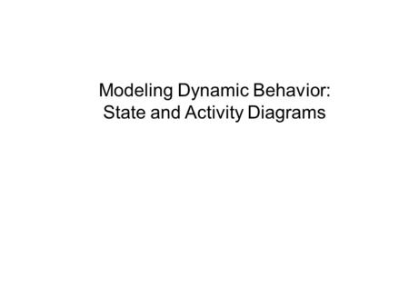 Modeling Dynamic Behavior: State and Activity Diagrams.