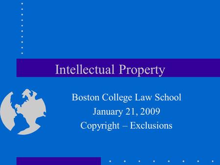 Intellectual Property Boston College Law School January 21, 2009 Copyright – Exclusions.