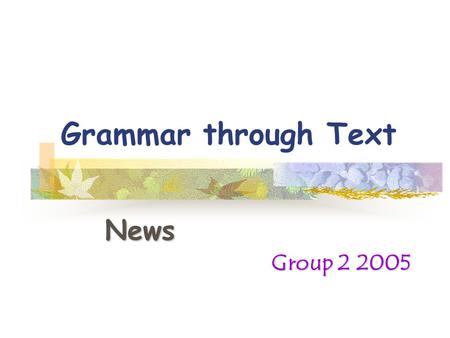 Grammar through Text News Group 2 2005.  Model: Definition of Rules  Examples from News  Focus: The Parts of Speech  Coordinating Conjunctions  Texts: