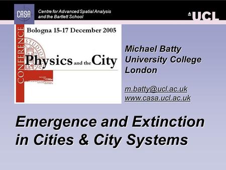 Centre for Advanced Spatial Analysis and the Bartlett School Emergence and Extinction in Cities & City Systems Michael Batty University College London.