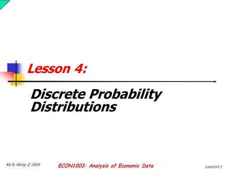 Ka-fu Wong © 2004 ECON1003: Analysis of Economic Data Lesson4-1 Lesson 4: Discrete Probability Distributions.