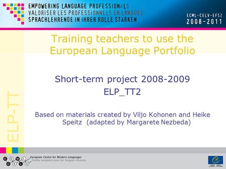 ELP-TT Training teachers to use the European Language Portfolio Short-term project 2008-2009 ELP_TT2 Based on materials created by Viljo Kohonen and Heike.