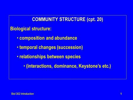 Biol 302 Introduction1 COMMUNITY STRUCTURE (cpt. 20) Biological structure: composition and abundance temporal changes (succession) relationships between.