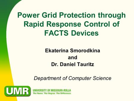 Ekaterina Smorodkina and Dr. Daniel Tauritz Department of Computer Science Power Grid Protection through Rapid Response Control of FACTS Devices.