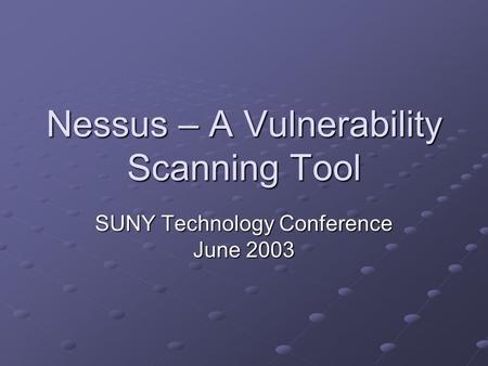 Nessus – A Vulnerability Scanning Tool SUNY Technology Conference June 2003.