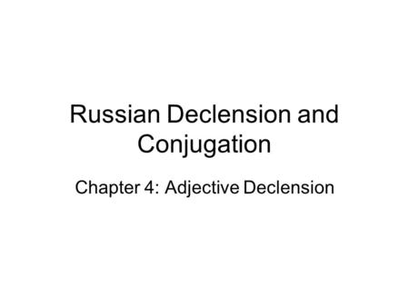 Russian Declension and Conjugation Chapter 4: Adjective Declension.