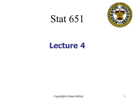 Copyright (c) Bani Mallick1 Lecture 4 Stat 651. Copyright (c) Bani Mallick2 Topics in Lecture #4 Probability The bell-shaped (normal) curve Normal probability.