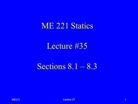 ME221Lecture 351 ME 221 Statics Lecture #35 Sections 8.1 – 8.3.