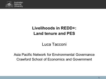1 Livelihoods in REDD+: Land tenure and PES Luca Tacconi Asia Pacific Network for Environmental Governance Crawford School of Economics and Government.