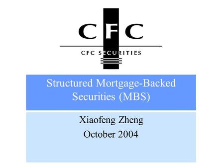 Structured Mortgage-Backed Securities (MBS) Xiaofeng Zheng October 2004.