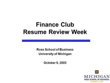 Finance Club Resume Review Week Ross School of Business University of Michigan October 9, 2005.