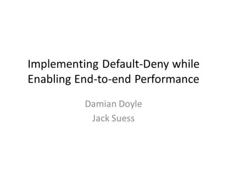 Implementing Default-Deny while Enabling End-to-end Performance Damian Doyle Jack Suess.