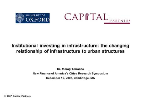 © 2007 Capital Partners Dr. Morag Torrance New Finance of America's Cities Research Symposium December 10, 2007, Cambridge, MA Institutional investing.
