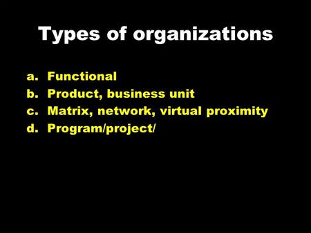 Types of organizations a.Functional b.Product, business unit c.Matrix, network, virtual proximity d.Program/project/
