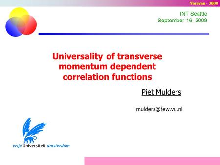 Universality of transverse momentum dependent correlation functions Piet Mulders INT Seattle September 16, 2009 Yerevan - 2009.