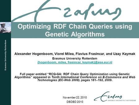 Optimizing RDF Chain Queries using Genetic Algorithms DBDBD 2010 Alexander Hogenboom, Viorel Milea, Flavius Frasincar, and Uzay Kaymak Erasmus University.