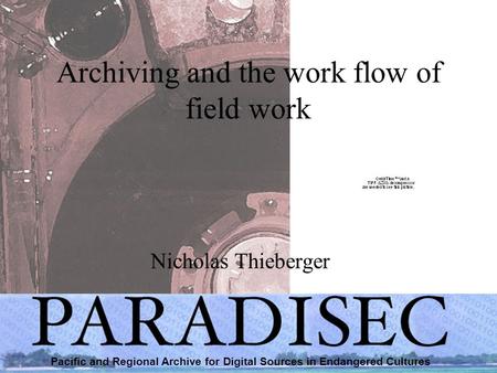 Archiving and the work flow of field work Nicholas Thieberger Pacific and Regional Archive for Digital Sources in Endangered Cultures.