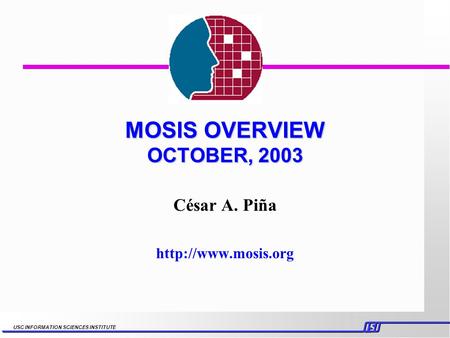 USC INFORMATION SCIENCES INSTITUTE MOSIS OVERVIEW OCTOBER, 2003 César A. Piña