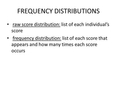 FREQUENCY DISTRIBUTIONS raw score distribution: list of each individual’s score frequency distribution: list of each score that appears and how many times.