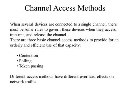 Channel Access Methods When several devices are connected to a single channel, there must be some rules to govern these devices when they access, transmit,