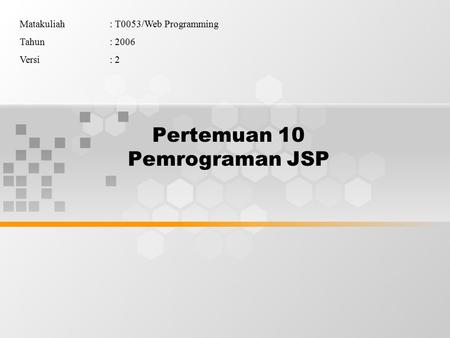 Pertemuan 10 Pemrograman JSP Matakuliah: T0053/Web Programming Tahun: 2006 Versi: 2.