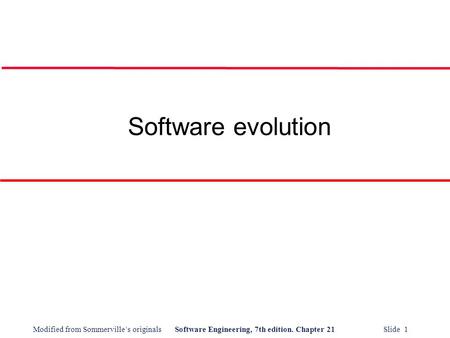 Modified from Sommerville’s originalsSoftware Engineering, 7th edition. Chapter 21 Slide 1 Software evolution.