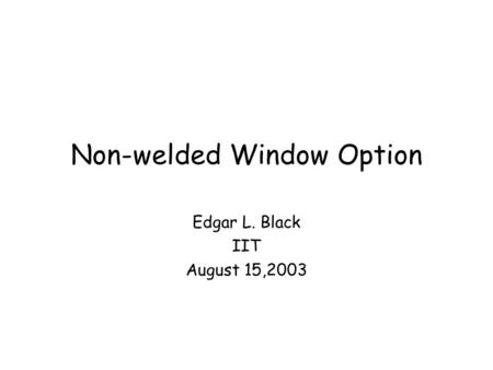 Non-welded Window Option Edgar L. Black IIT August 15,2003.