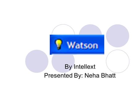 By Intellext Presented By: Neha Bhatt. What is Watson? Watson is an information access assistant that automatically retrieves useful information in the.