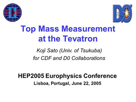 Top Mass Measurement at the Tevatron HEP2005 Europhysics Conference Lisboa, Portugal, June 22, 2005 Koji Sato (Univ. of Tsukuba) for CDF and D0 Collaborations.