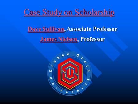 Dave SullivanDave Sullivan, Associate Professor Dave Sullivan James NielsenJames Nielsen, Professor James Nielsen Case Study on Scholarship Case Study.