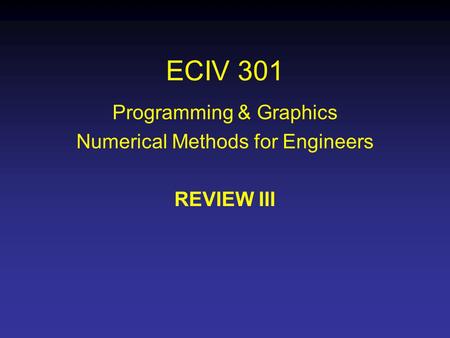 ECIV 301 Programming & Graphics Numerical Methods for Engineers REVIEW III.