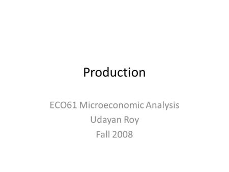 Production ECO61 Microeconomic Analysis Udayan Roy Fall 2008.
