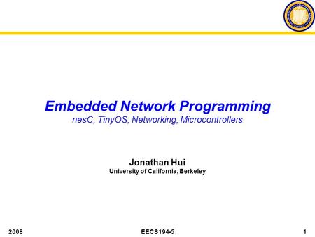 2008EECS194-51 Embedded Network Programming nesC, TinyOS, Networking, Microcontrollers Jonathan Hui University of California, Berkeley.