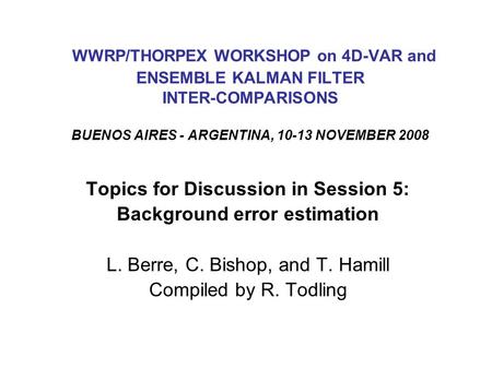 WWRP/THORPEX WORKSHOP on 4D-VAR and ENSEMBLE KALMAN FILTER INTER-COMPARISONS BUENOS AIRES - ARGENTINA, 10-13 NOVEMBER 2008 Topics for Discussion in Session.