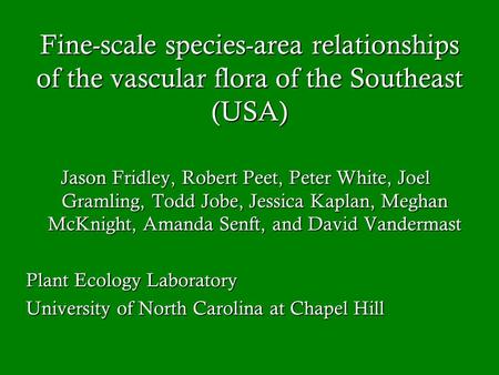 Fine-scale species-area relationships of the vascular flora of the Southeast (USA) Jason Fridley, Robert Peet, Peter White, Joel Gramling, Todd Jobe, Jessica.