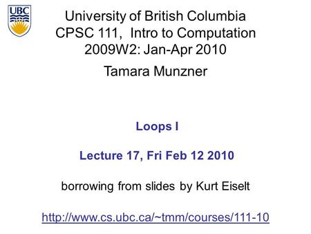 University of British Columbia CPSC 111, Intro to Computation 2009W2: Jan-Apr 2010 Tamara Munzner 1 Loops I Lecture 17, Fri Feb 12 2010